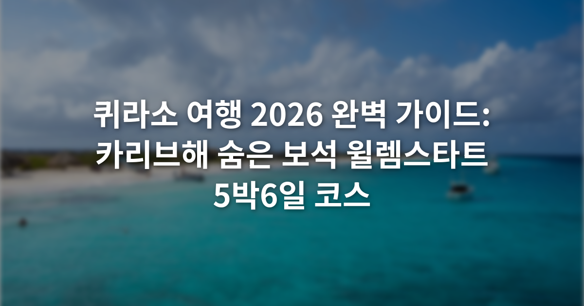 퀴라소 여행 2026 완벽 가이드: 카리브해 숨은 보석 윌렘스타트 5박6일 코스