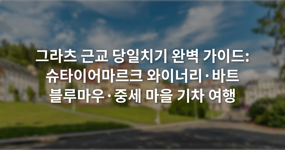 그라츠 근교 당일치기 완벽 가이드: 슈타이어마르크 와이너리·바트 블루마우·중세 마을 기차 여행