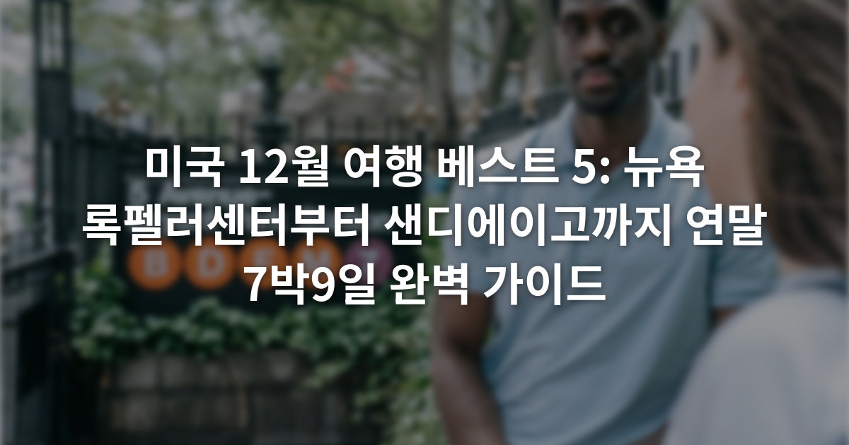 미국 12월 여행 베스트 5: 뉴욕 록펠러센터부터 샌디에이고까지 연말 7박9일 완벽 가이드