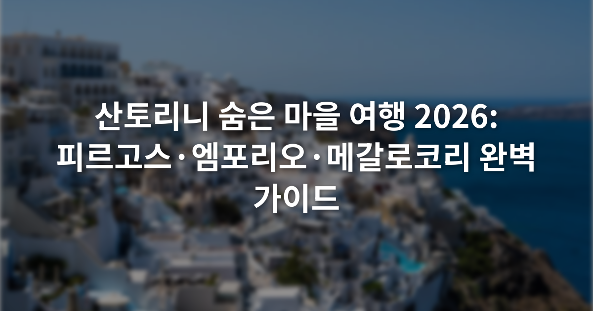 산토리니 숨은 마을 여행 2026: 피르고스·엠포리오·메갈로코리 완벽 가이드