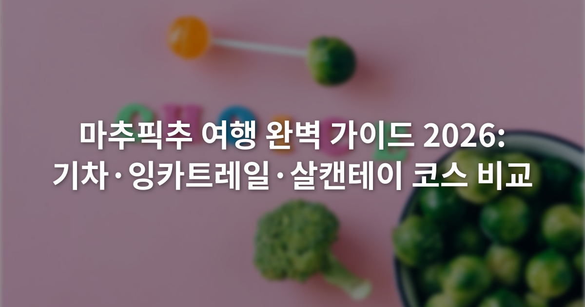 마추픽추 여행 완벽 가이드 2026: 기차·잉카트레일·살캔테이 코스 비교