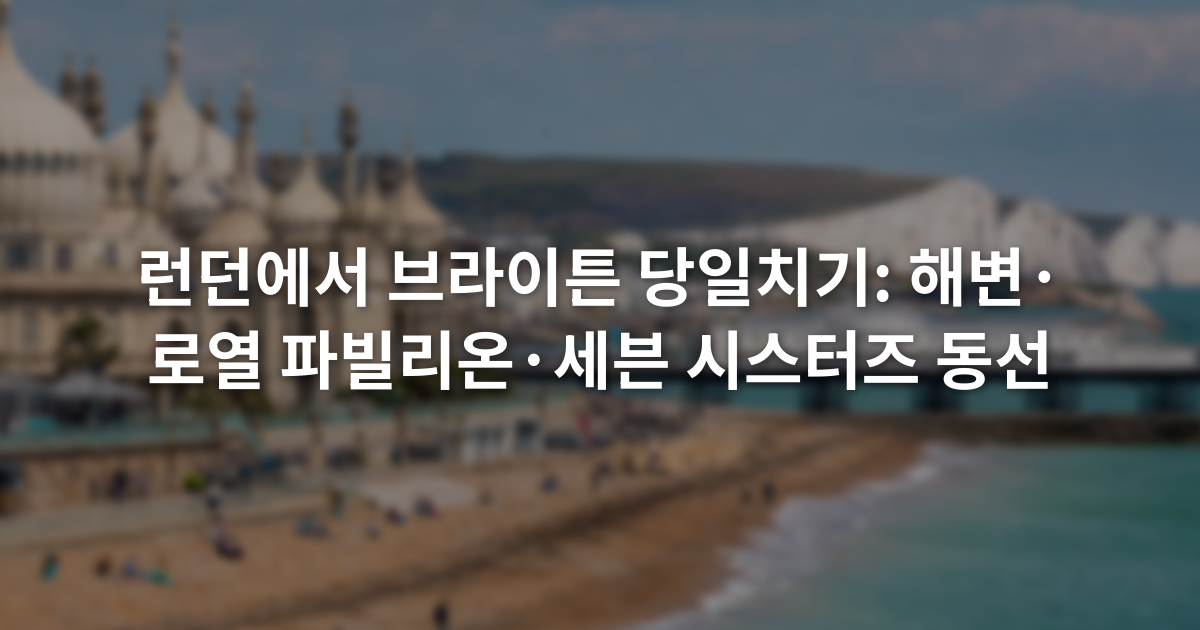 런던에서 브라이튼 당일치기: 해변·로열 파빌리온·세븐 시스터즈 동선