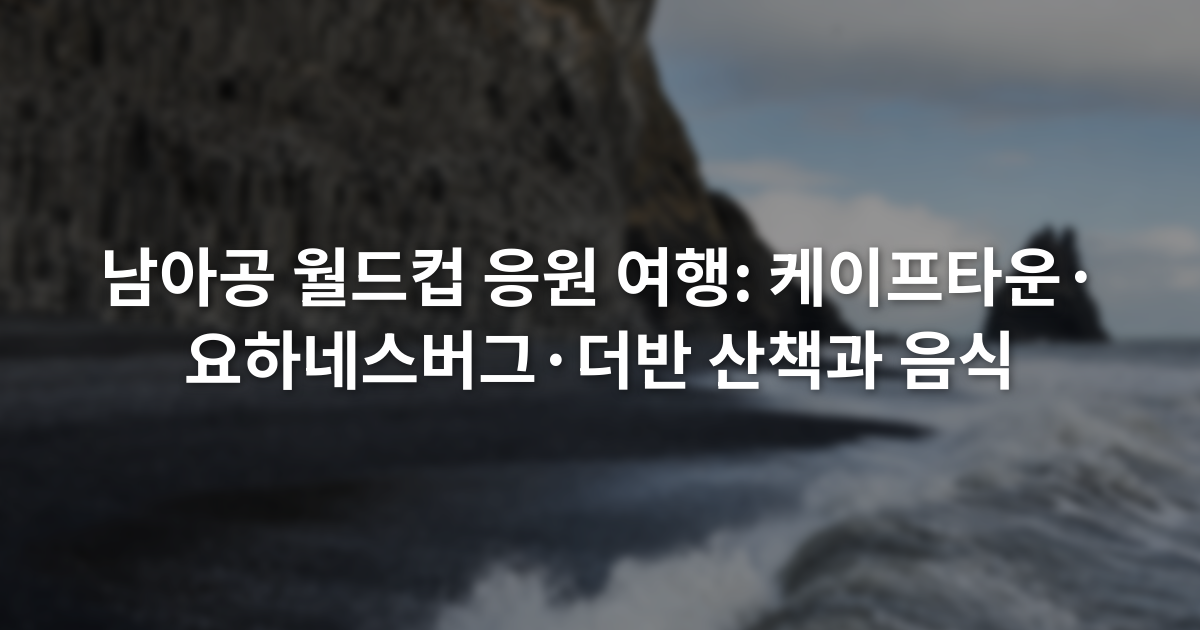 남아공 월드컵 응원 여행: 케이프타운·요하네스버그·더반 산책과 음식