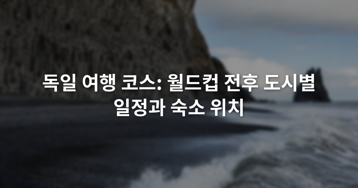 독일 여행 코스: 월드컵 전후 도시별 일정과 숙소 위치