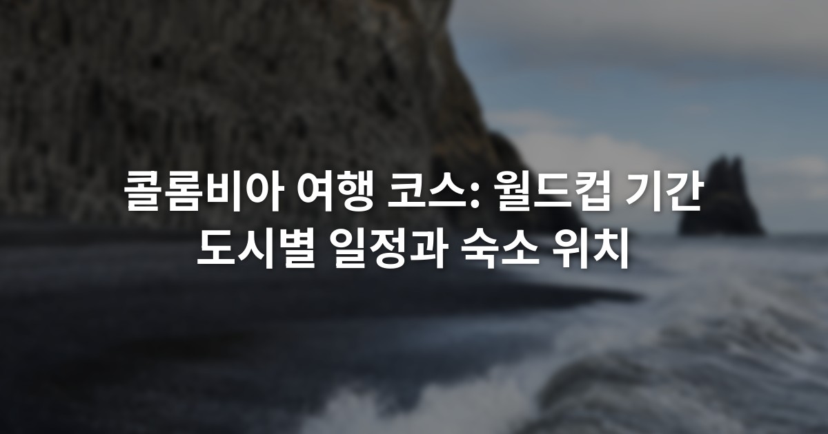 콜롬비아 여행 코스: 월드컵 기간 도시별 일정과 숙소 위치