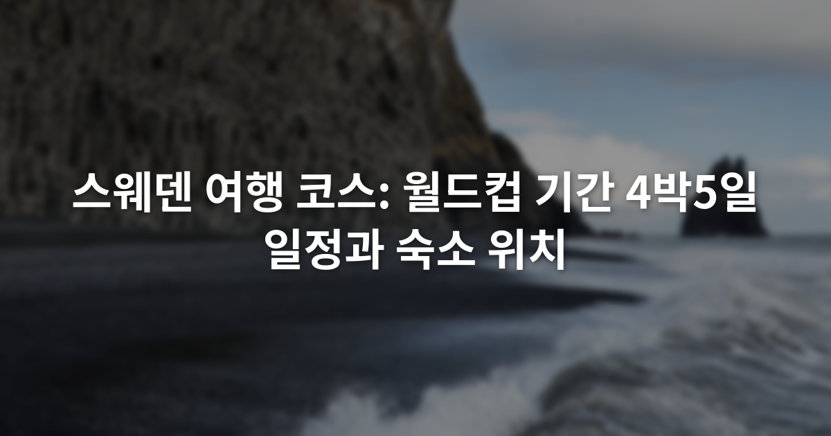 스웨덴 여행 코스: 월드컵 기간 4박5일 일정과 숙소 위치
