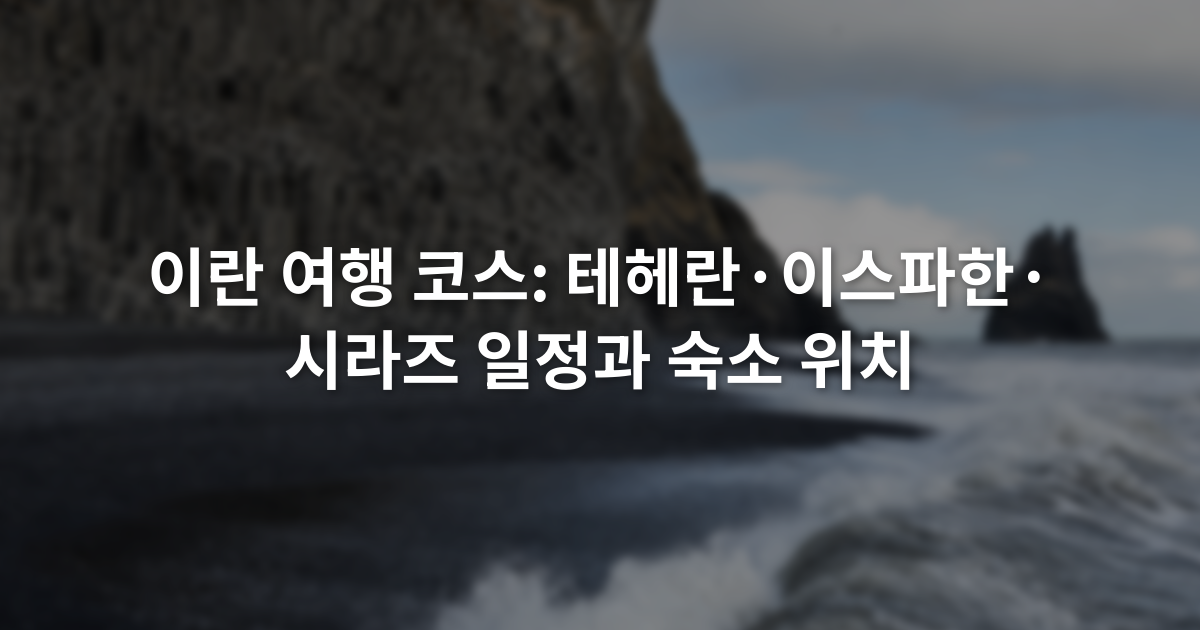 이란 여행 코스: 테헤란·이스파한·시라즈 일정과 숙소 위치