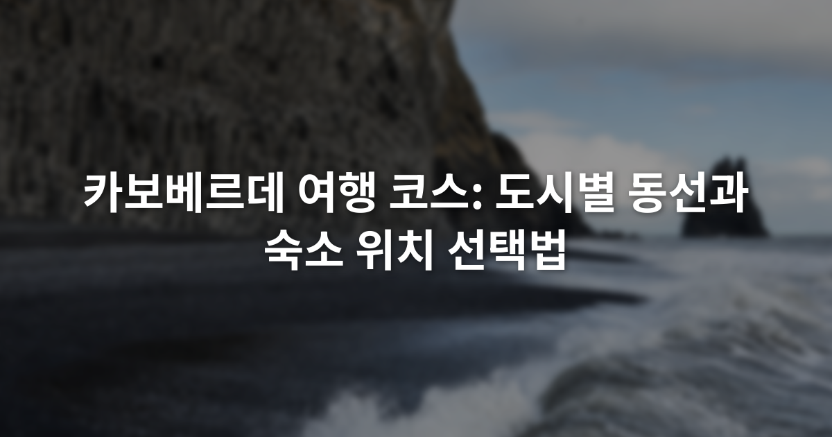 카보베르데 여행 코스: 도시별 동선과 숙소 위치 선택법