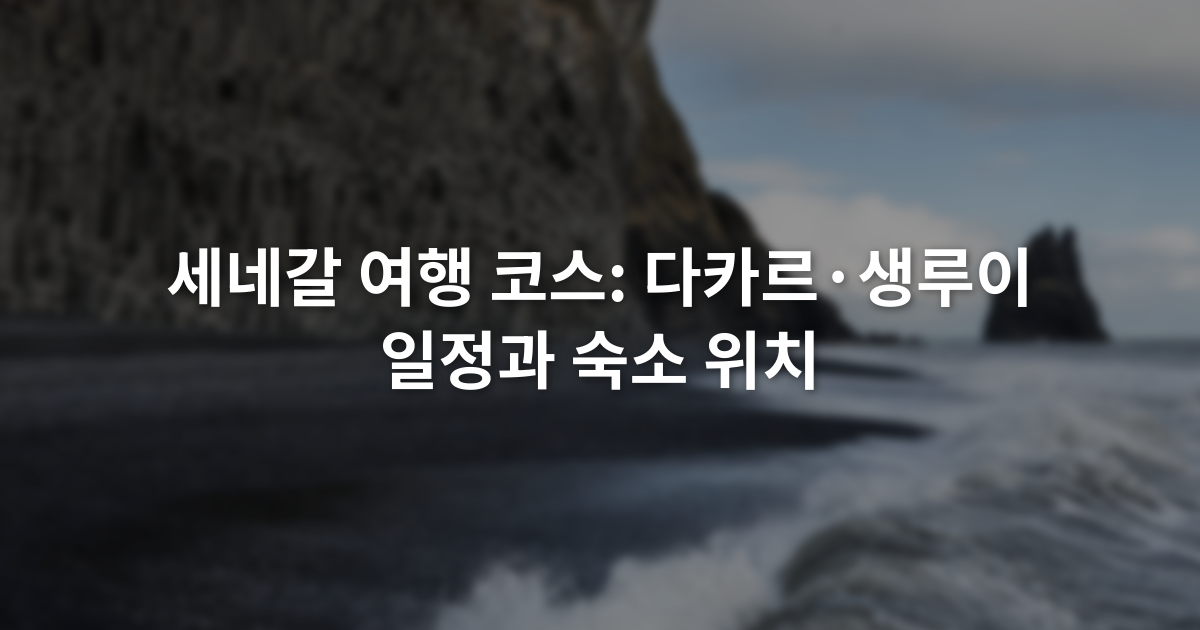 세네갈 여행 코스: 다카르·생루이 일정과 숙소 위치