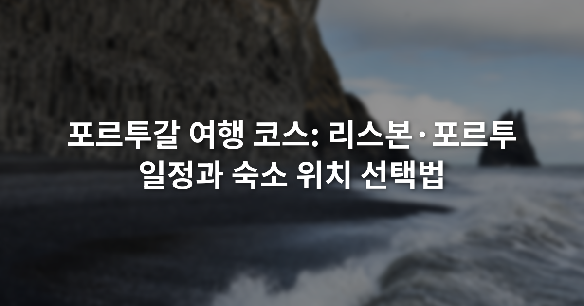 포르투갈 여행 코스: 리스본·포르투 일정과 숙소 위치 선택법