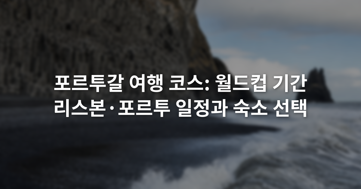 포르투갈 여행 코스: 월드컵 기간 리스본·포르투 일정과 숙소 선택