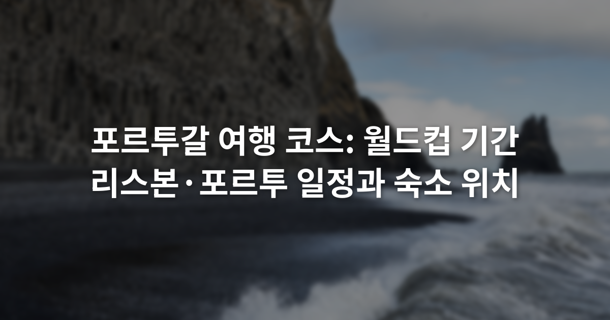 포르투갈 여행 코스: 월드컵 기간 리스본·포르투 일정과 숙소 위치