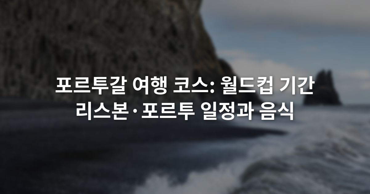 포르투갈 여행 코스: 월드컵 기간 리스본·포르투 일정과 음식