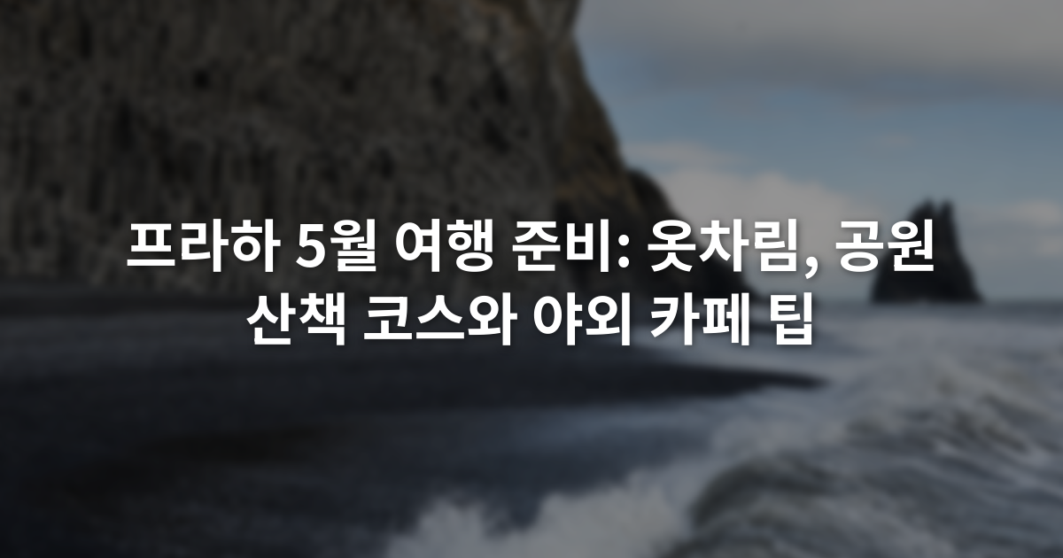 프라하 5월 여행 준비: 옷차림, 공원 산책 코스와 야외 카페 팁
