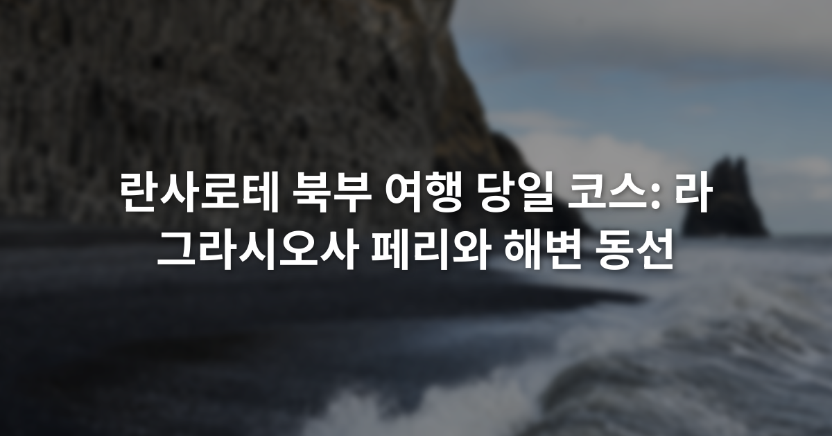 란사로테 북부 여행 당일 코스: 라 그라시오사 페리와 해변 동선