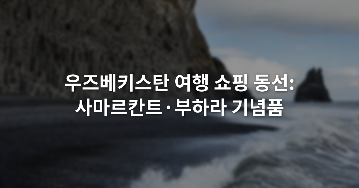 우즈베키스탄 여행 쇼핑 동선: 사마르칸트·부하라 기념품