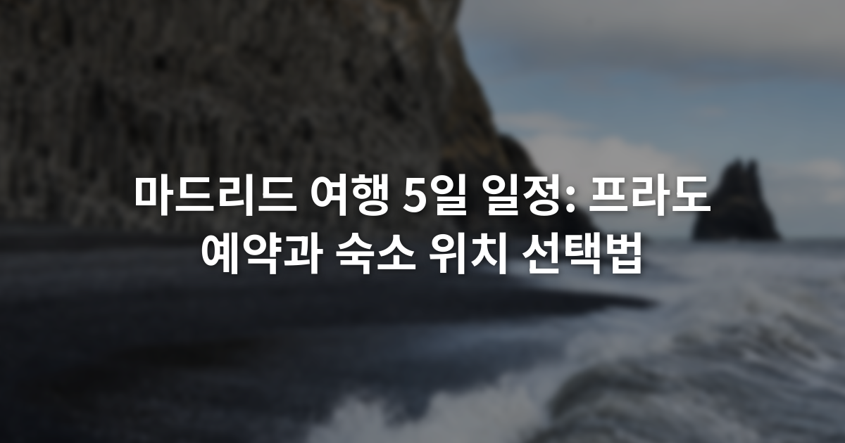 마드리드 여행 5일 일정: 프라도 예약과 숙소 위치 선택법