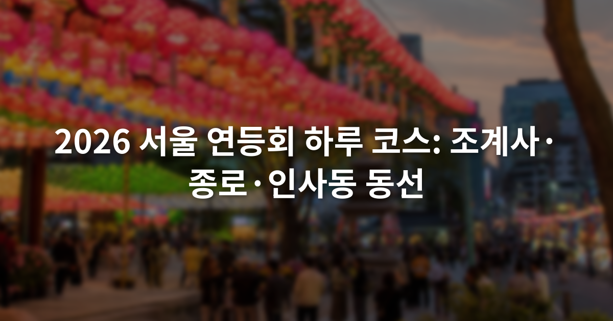 2026 서울 연등회 하루 코스: 조계사·종로·인사동 동선