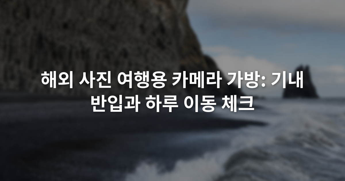 해외 사진 여행용 카메라 가방: 기내 반입과 하루 이동 체크