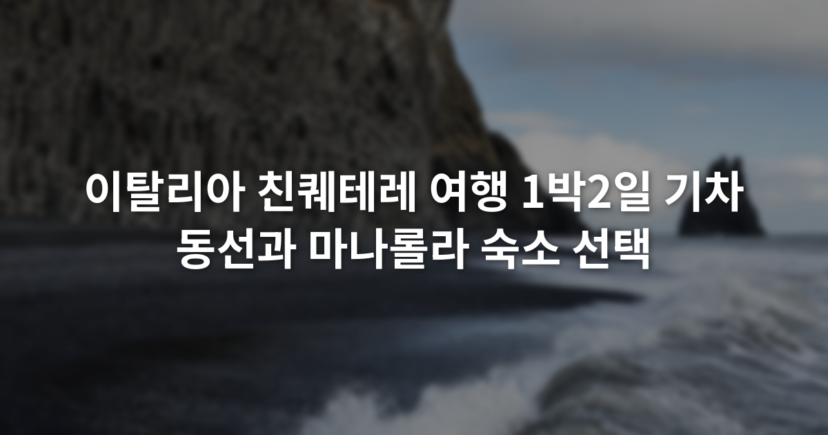 이탈리아 친퀘테레 여행 1박2일 기차 동선과 마나롤라 숙소 선택