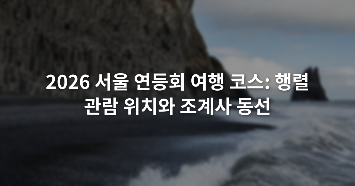 2026 서울 연등회 여행 코스: 행렬 관람 위치와 조계사 동선
