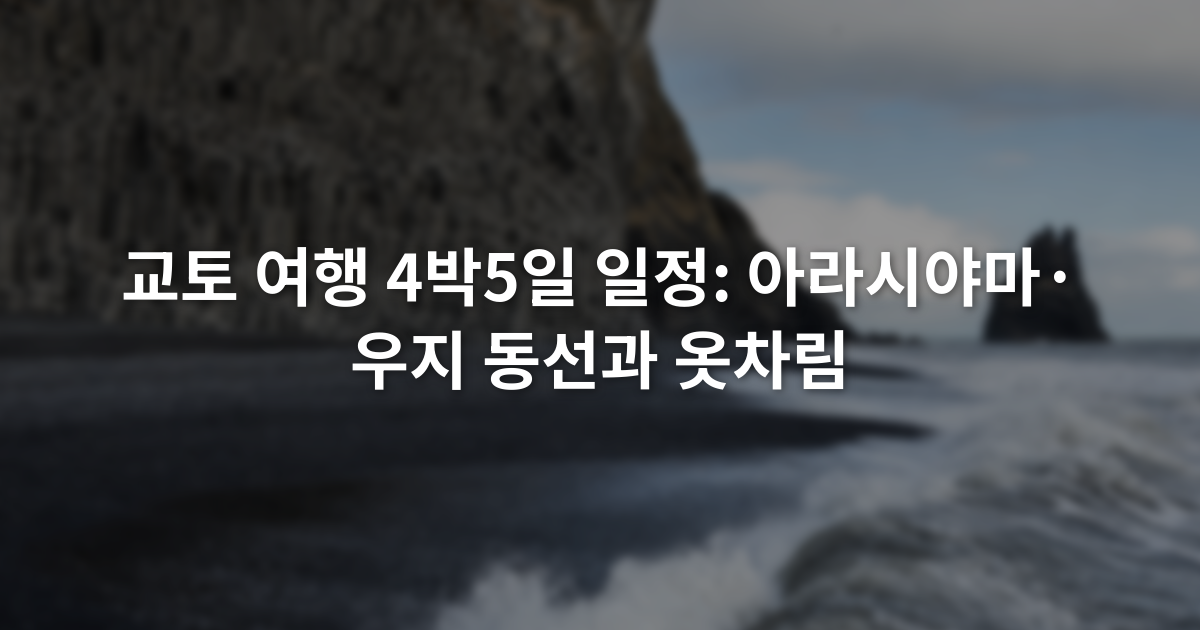 교토 여행 4박5일 일정: 아라시야마·우지 동선과 옷차림