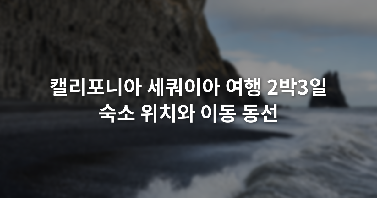 캘리포니아 세쿼이아 여행 2박3일 숙소 위치와 이동 동선