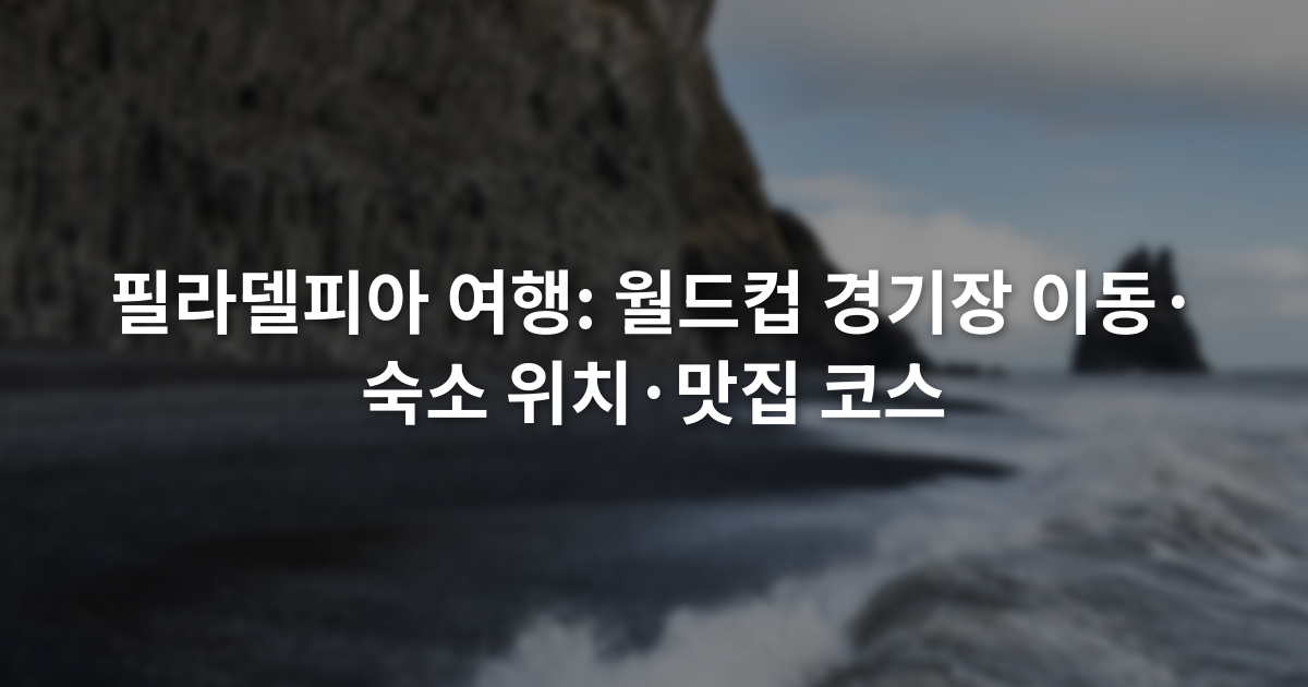 필라델피아 여행: 월드컵 경기장 이동·숙소 위치·맛집 코스