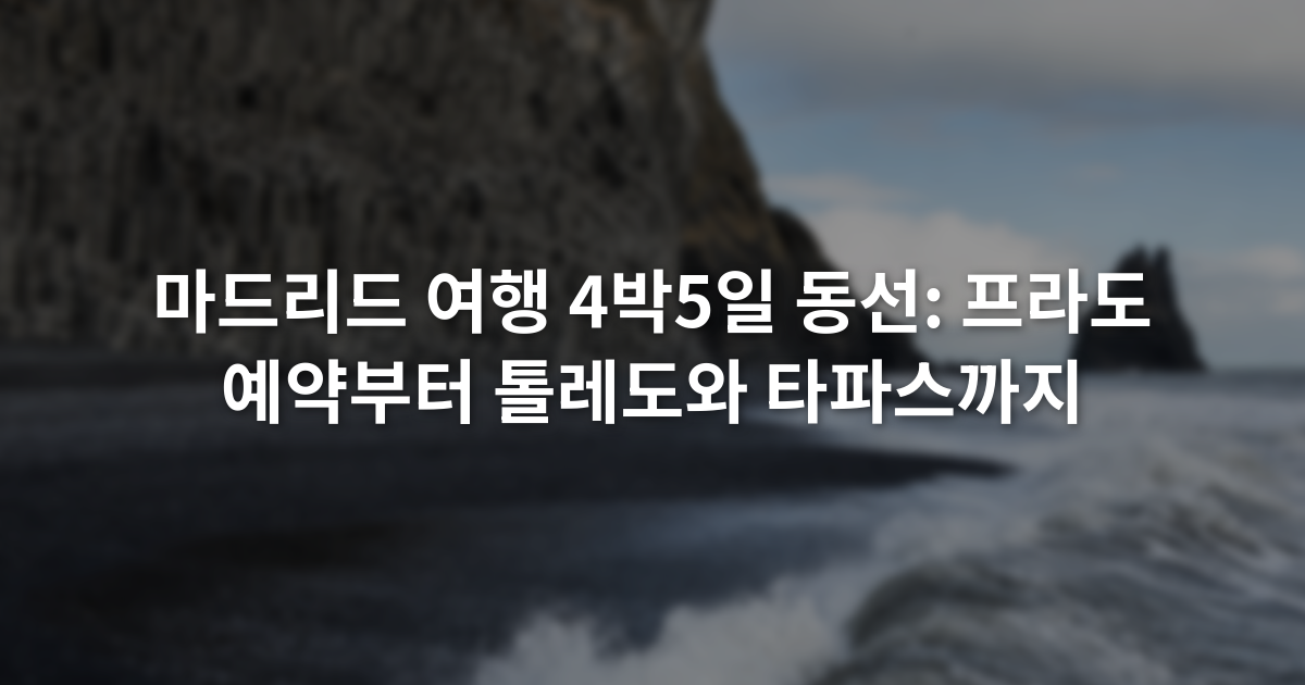마드리드 여행 4박5일 동선: 프라도 예약부터 톨레도와 타파스까지