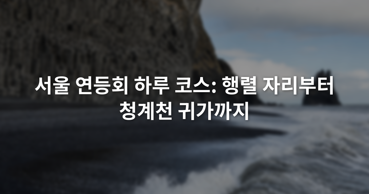 서울 연등회 하루 코스: 행렬 자리부터 청계천 귀가까지