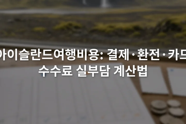 아이슬란드 크로나 결제액과 환율 및 카드 수수료를 항목별로 적은 여행 예산표