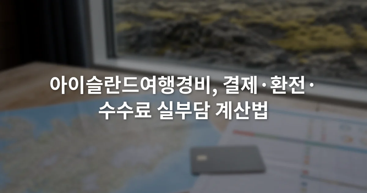 아이슬란드 지도 옆에 결제 카드와 환율 및 수수료 항목을 적은 여행 예산표가 놓인 모습