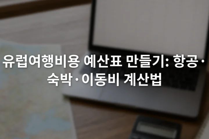 노트북의 여행 예산표 옆에 유럽 철도 노선 지도와 계산기가 놓인 장면